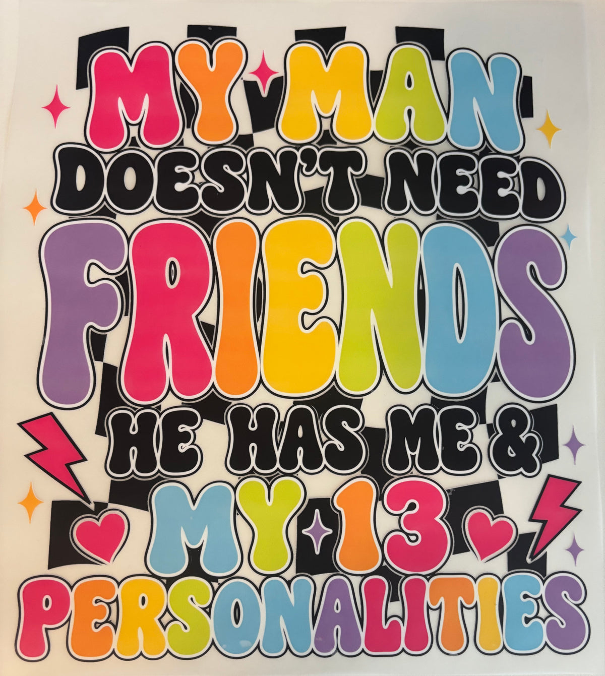My man doesn't need friends he has me and my 13 personalities Tee Design